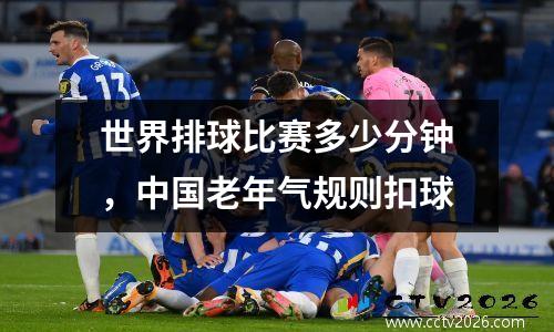 世界排球比赛多少分钟，中国老年气规则扣球