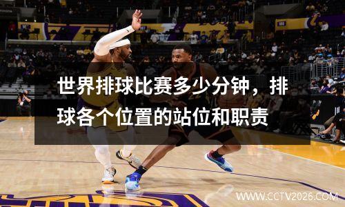 世界排球比赛多少分钟，排球各个位置的站位和职责