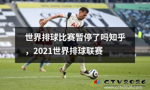 世界排球比赛暂停了吗知乎，2021世界排球联赛