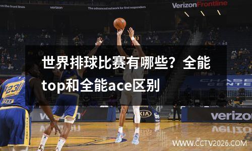 世界排球比赛有哪些？全能top和全能ace区别