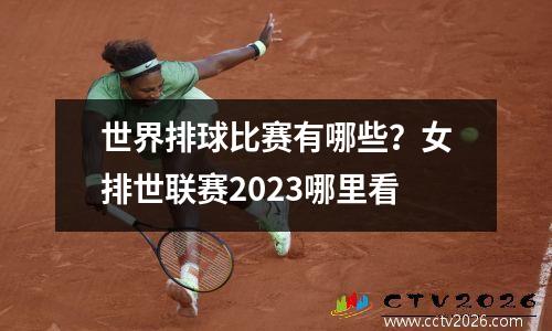 世界排球比赛有哪些？女排世联赛2023哪里看