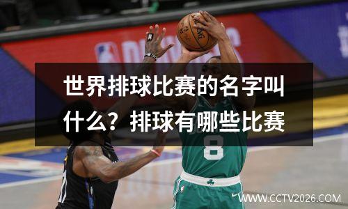 世界排球比赛的名字叫什么？排球有哪些比赛