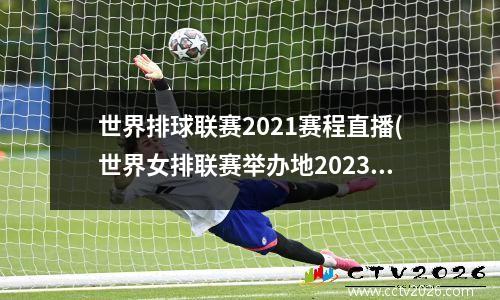 世界排球联赛2021赛程直播(世界女排联赛举办地2023)