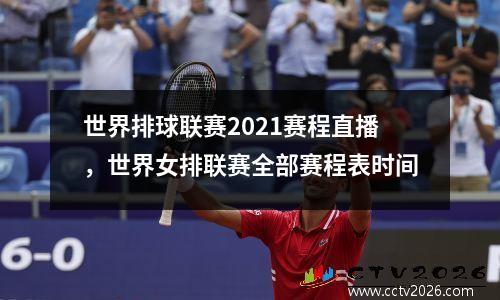 世界排球联赛2021赛程直播，世界女排联赛全部赛程表时间