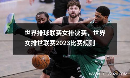世界排球联赛女排决赛，世界女排世联赛2023比赛规则