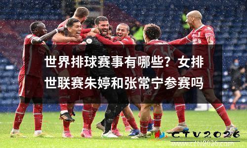 世界排球赛事有哪些？女排世联赛朱婷和张常宁参赛吗