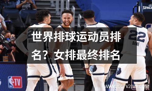 世界排球运动员排名？女排最终排名