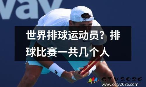 世界排球运动员？排球比赛一共几个人