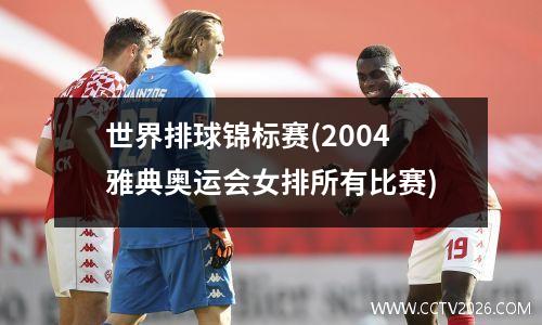 世界排球锦标赛(2004雅典奥运会女排所有比赛)