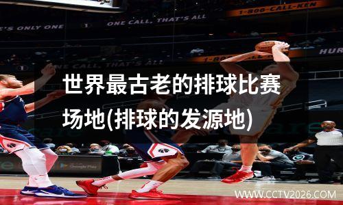 世界最古老的排球比赛场地(排球的发源地)