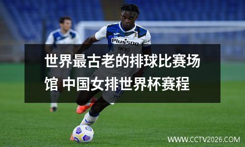 世界最古老的排球比赛场馆 中国女排世界杯赛程