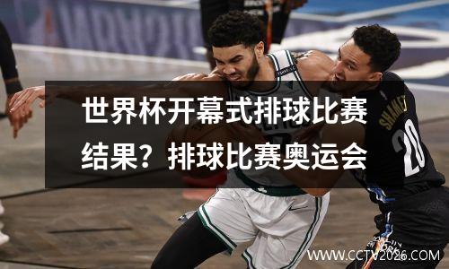 世界杯开幕式排球比赛结果？排球比赛奥运会