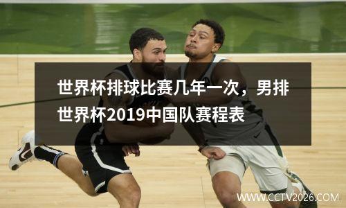 世界杯排球比赛几年一次，男排世界杯2019中国队赛程表