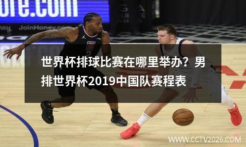 世界杯排球比赛在哪里举办？男排世界杯2019中国队赛程表