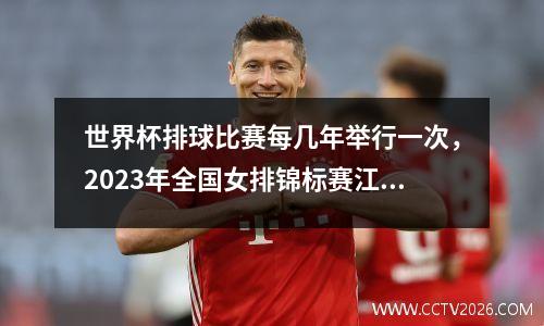 世界杯排球比赛每几年举行一次，2023年全国女排锦标赛江苏赛程