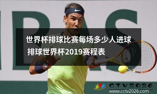 世界杯排球比赛每场多少人进球 排球世界杯2019赛程表