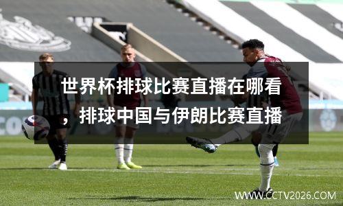 世界杯排球比赛直播在哪看，排球中国与伊朗比赛直播