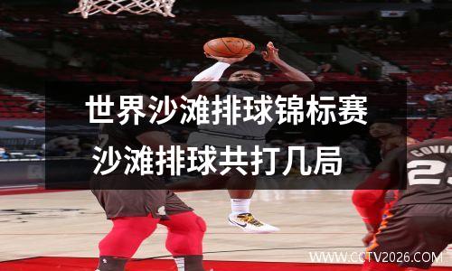世界沙滩排球锦标赛 沙滩排球共打几局