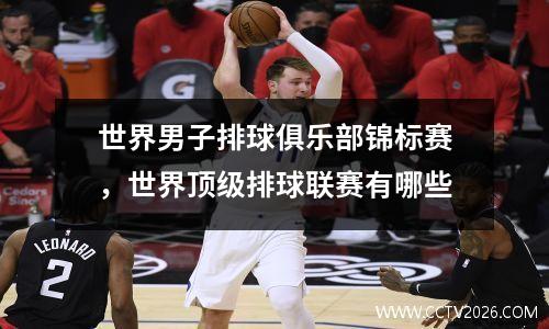 世界男子排球俱乐部锦标赛，世界顶级排球联赛有哪些