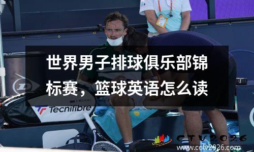 世界男子排球俱乐部锦标赛，篮球英语怎么读
