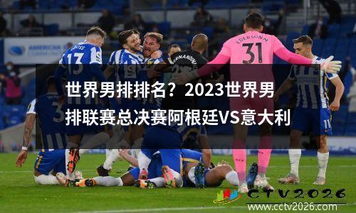 世界男排排名？2023世界男排联赛总决赛阿根廷VS意大利