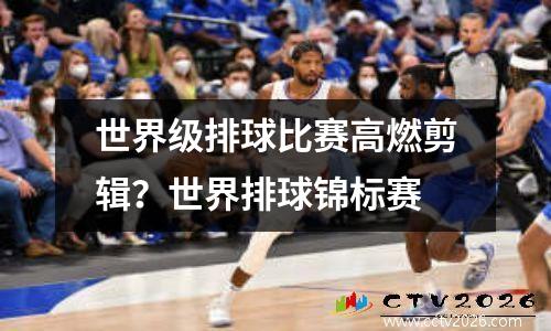 世界级排球比赛高燃剪辑？世界排球锦标赛