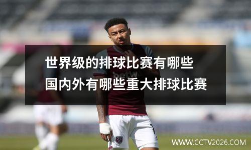 世界级的排球比赛有哪些 国内外有哪些重大排球比赛