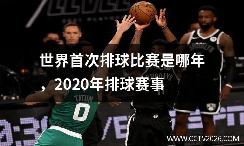 世界首次排球比赛是哪年，2020年排球赛事