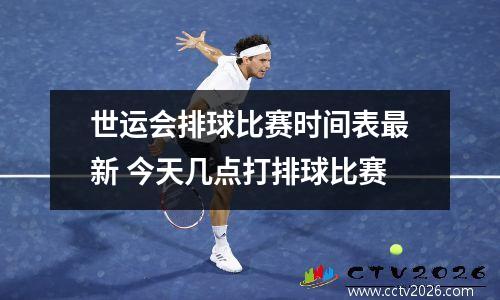 世运会排球比赛时间表最新 今天几点打排球比赛