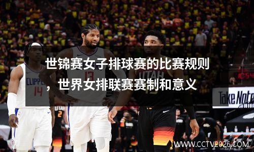 世锦赛女子排球赛的比赛规则，世界女排联赛赛制和意义