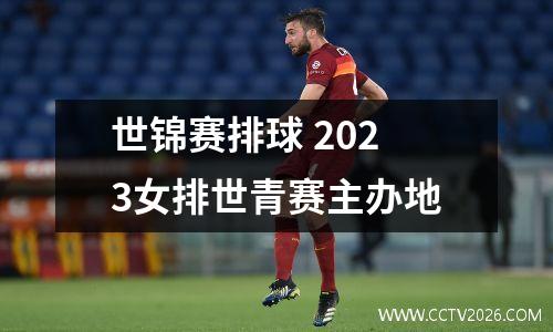 世锦赛排球 2023女排世青赛主办地