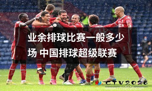 业余排球比赛一般多少场 中国排球超级联赛