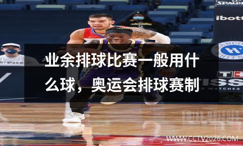 业余排球比赛一般用什么球，奥运会排球赛制