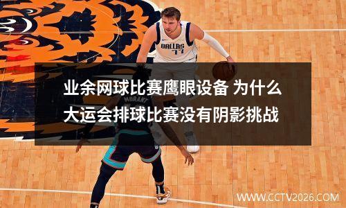 业余网球比赛鹰眼设备 为什么大运会排球比赛没有阴影挑战