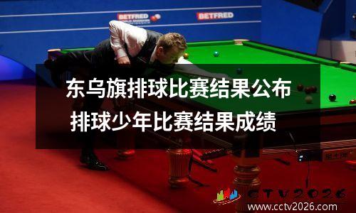 东乌旗排球比赛结果公布 排球少年比赛结果成绩
