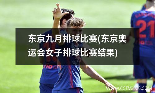 东京九月排球比赛(东京奥运会女子排球比赛结果)