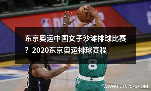 东京奥运中国女子沙滩排球比赛？2020东京奥运排球赛程