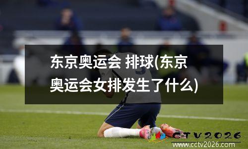 东京奥运会 排球(东京奥运会女排发生了什么)