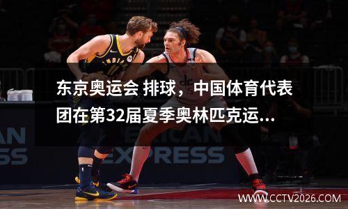东京奥运会 排球，中国体育代表团在第32届夏季奥林匹克运动会开幕式担任旗手的女排运动员是