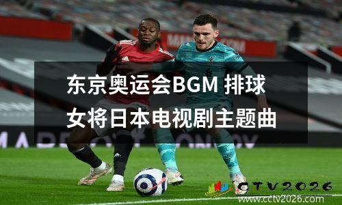 东京奥运会BGM 排球女将日本电视剧主题曲