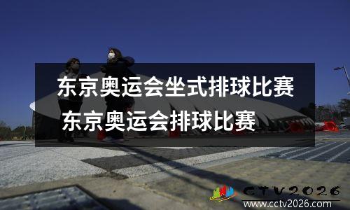 东京奥运会坐式排球比赛 东京奥运会排球比赛