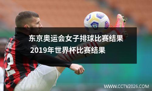 东京奥运会女子排球比赛结果 2019年世界杯比赛结果