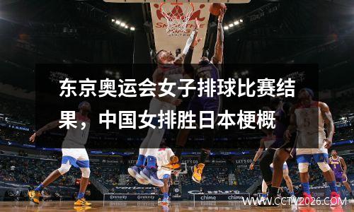 东京奥运会女子排球比赛结果，中国女排胜日本梗概