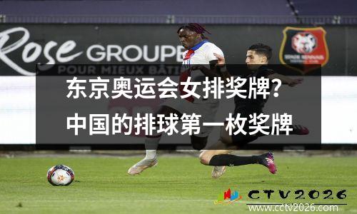 东京奥运会女排奖牌？中国的排球第一枚奖牌