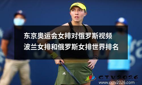 东京奥运会女排对俄罗斯视频 波兰女排和俄罗斯女排世界排名