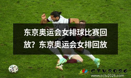 东京奥运会女排球比赛回放？东京奥运会女排回放