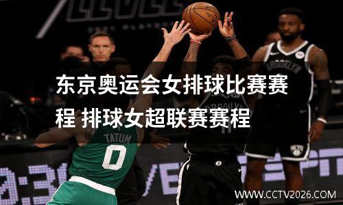 东京奥运会女排球比赛赛程 排球女超联赛赛程