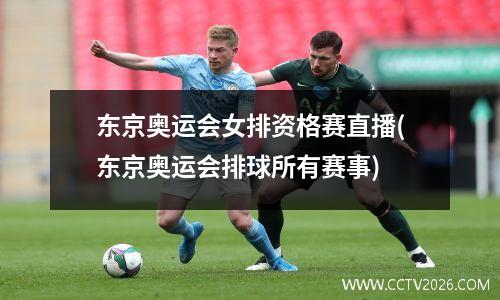 东京奥运会女排资格赛直播(东京奥运会排球所有赛事)