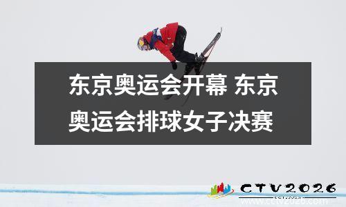 东京奥运会开幕 东京奥运会排球女子决赛