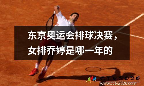 东京奥运会排球决赛，女排乔婷是哪一年的